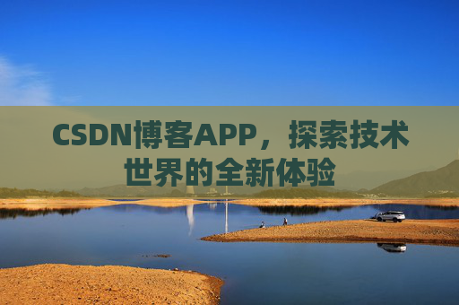 CSDN博客APP，探索技术世界的全新体验